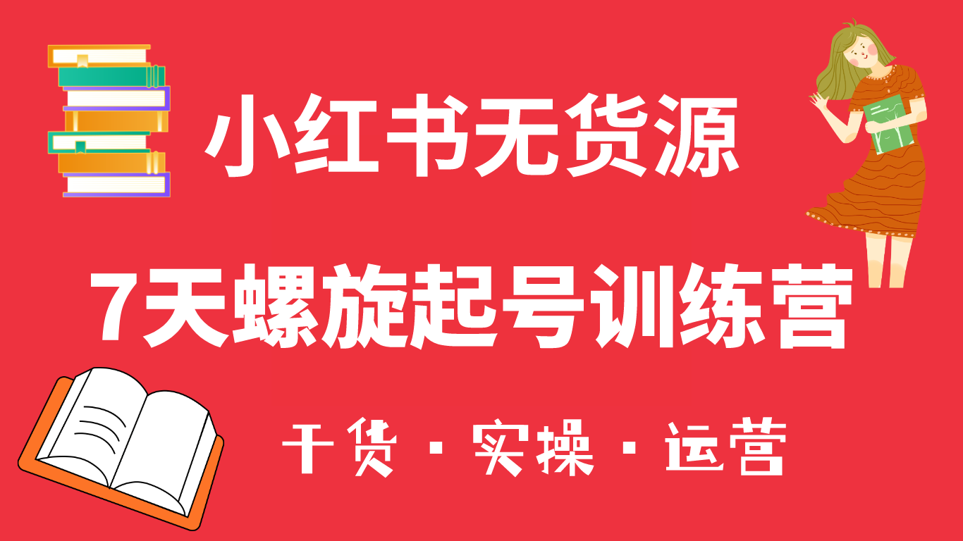 小红书7天螺旋起号训练营，小白也能轻松起店（干货+实操+运营）-PONCC-Ai时代