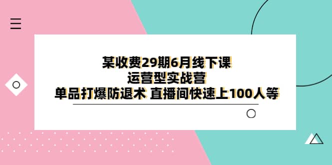 某收费29期6月线下课-运营型实战营 单品打爆防退术 直播间快速上100人等-PONCC-Ai时代
