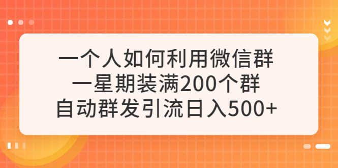 一个人如何利用微信群自动群发引流，一星期装满200个群，日入500+-PONCC-Ai时代