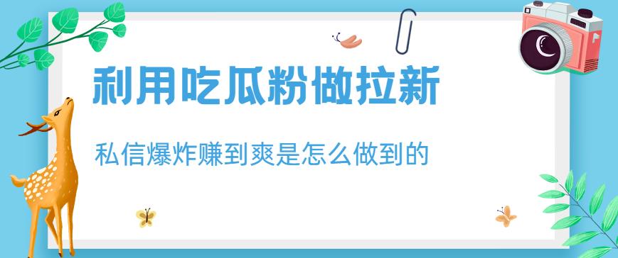 利用吃瓜粉做拉新，私信爆炸日入1000+赚到爽是怎么做到的【揭秘】-PONCC-Ai时代