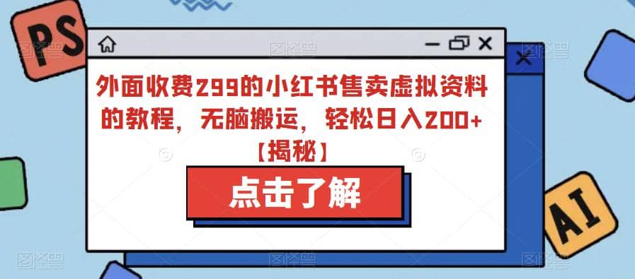 外面收费299的小红书售卖虚拟资料的教程，无脑搬运，轻松日入200+【揭秘】-PONCC-Ai时代