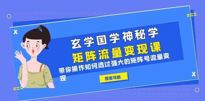 玄学国学神秘学矩阵·流量变现课，带你操作如何透过强大的矩阵号流量变现-PONCC-Ai时代