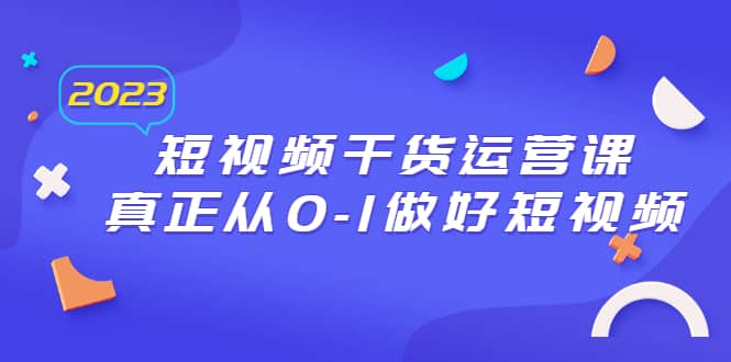 2023短视频干货·运营课，真正从0-1做好短视频（30节课）-PONCC-Ai时代