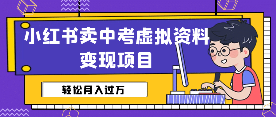 小红书卖中考虚拟资料变现分享课：轻松月入过万（视频+配套资料）-PONCC-Ai时代