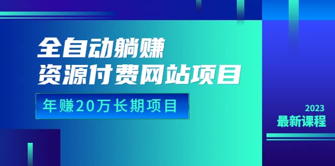 全自动躺赚资源付费网站项目：年赚20万长期项目（详细教程+源码）23年更新-PONCC-Ai时代