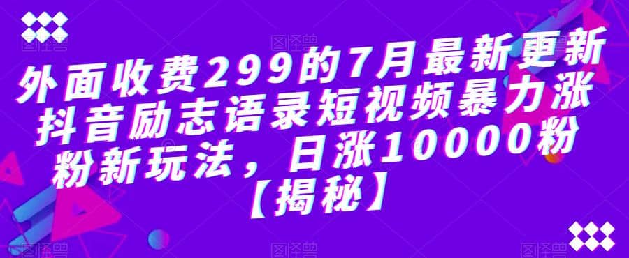 外面收费299的7月最新更新抖音励志语录短视频暴力涨粉新玩法，日涨10000粉【揭秘】-PONCC-Ai时代
