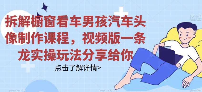 拆解橱窗看车男孩汽车头像制作课程，视频版一条龙实操玩法分享给你-PONCC-Ai时代