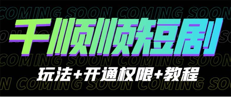 收费800多的千顺顺短剧玩法+开通权限+教程-PONCC-Ai时代