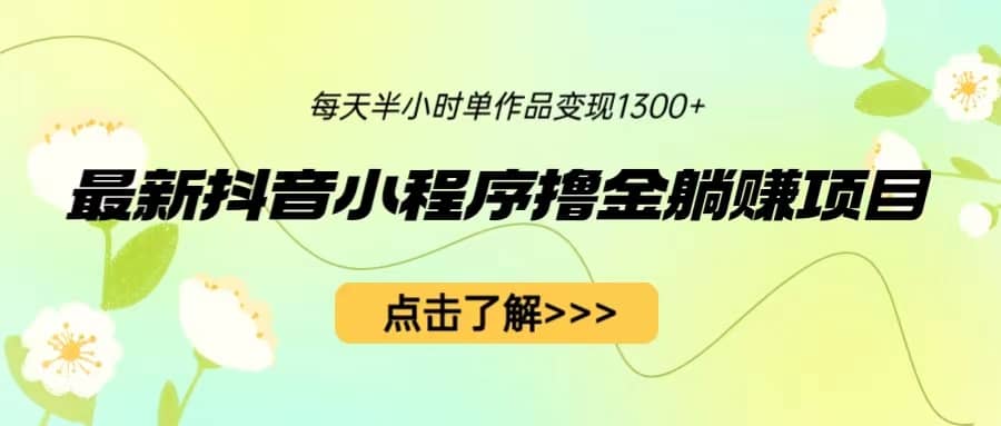最新抖音小程序撸金躺赚项目，一部手机每天半小时，单个作品变现1300+-PONCC-Ai时代