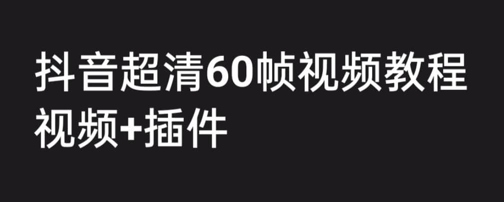 外面收费2300的抖音高清60帧视频教程，学会如何制作视频（教程+插件）-PONCC-Ai时代