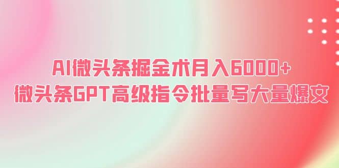 AI微头条掘金术月入6000+ 微头条GPT高级指令批量写大量爆文-PONCC-Ai时代