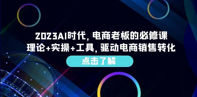 2023AI·时代，电商老板的必修课，理论+实操+工具，驱动电商销售转化-PONCC-Ai时代