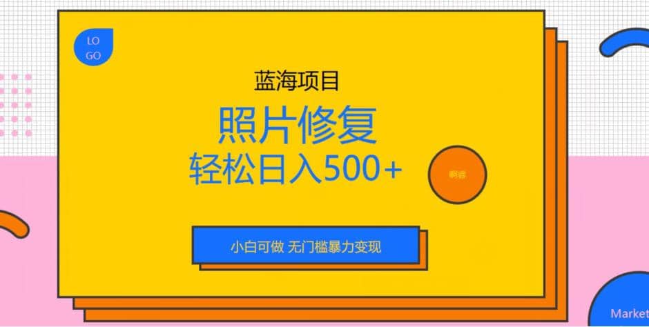 蓝海项目照片修复，轻松日入500+，小白可做无门槛暴力变现【揭秘】-PONCC-Ai时代
