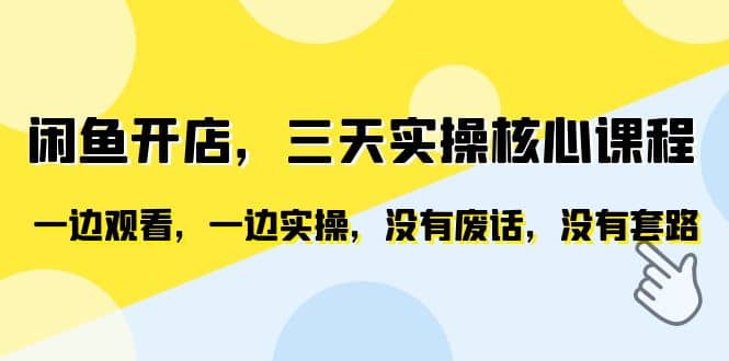 闲鱼开店，三天实操核心课程，一边观看，一边实操，没有废话，没有套路-PONCC-Ai时代
