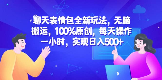聊天表情包全新玩法，无脑搬运，100%原创，每天操作一小时，实现日入500+-PONCC-Ai时代