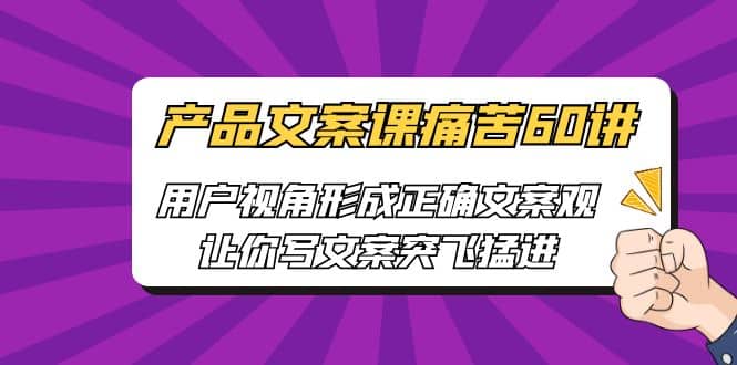 产品文案课痛苦60讲，用户视角形成正确文案观，让你写文案突飞猛进-PONCC-Ai时代