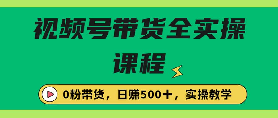 收费1980的视频号带货保姆级全实操教程，0粉带货-PONCC-Ai时代
