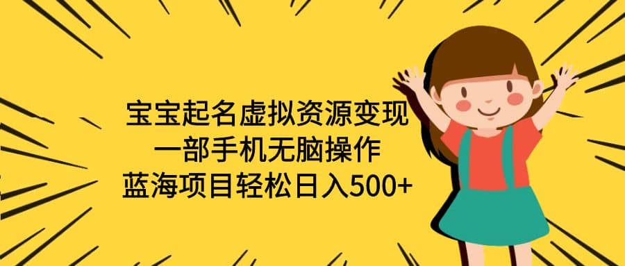 宝宝起名虚拟资源变现，一部手机无脑操作，蓝海项目轻松日入500+（附软件）-PONCC-Ai时代