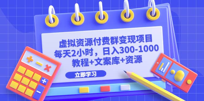 虚拟资源付费群变现项目：每天2小时，日入300-1000+（教程+文案库+资源）-PONCC-Ai时代