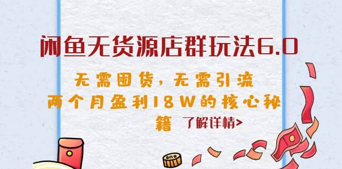 闲鱼无货源店群玩法6.0，无需囤货，无需引流，两个月盈利18W的核心秘籍-PONCC-Ai时代