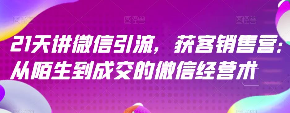 21天讲微信引流获客销售营，从陌生到成交的微信经营术-PONCC-Ai时代