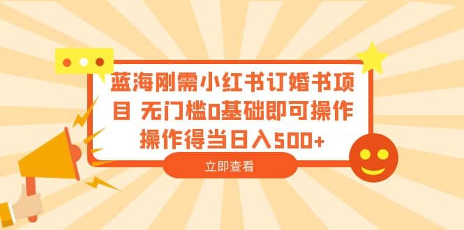 蓝海刚需小红书订婚书项目 无门槛0基础即可操作 操作得当日入500+-PONCC-Ai时代
