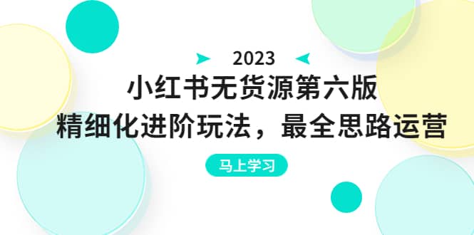 绅白不白·小红书无货源第六版，精细化进阶玩法，最全思路运营，可长久操作-PONCC-Ai时代