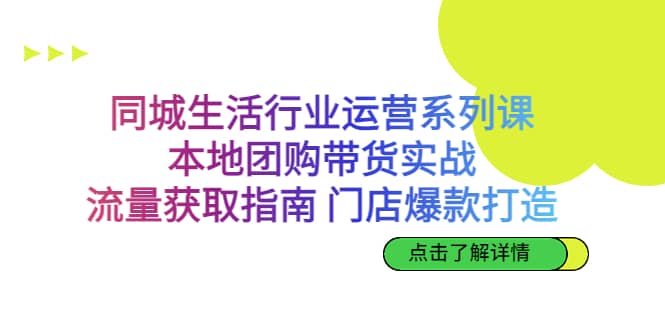 同城生活行业运营系列课：本地团购带货实战，流量获取指南 门店爆款打造-PONCC-Ai时代