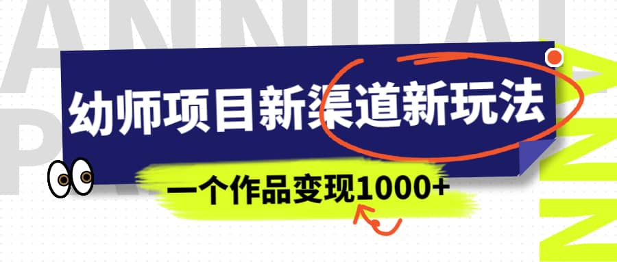 幼师项目新渠道新玩法，一个作品变现1000+，一部手机实现月入过万-PONCC-Ai时代