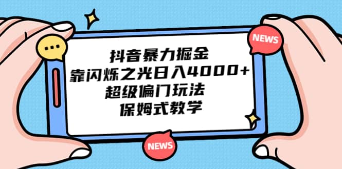 抖音暴力掘金，靠闪烁之光日入4000+，超级偏门玩法 保姆式教学-PONCC-Ai时代