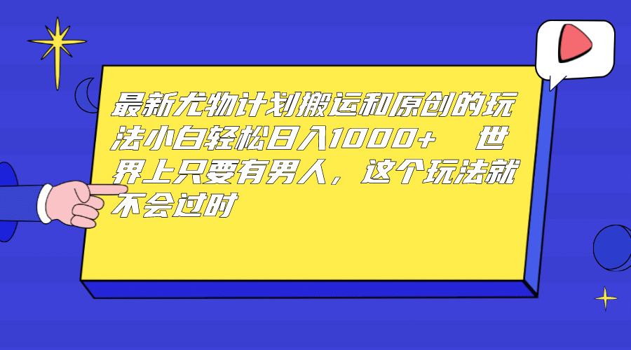 最新尤物计划搬运和原创玩法：小白日入1000+ 世上只要有男人，玩法就不过时-PONCC-Ai时代