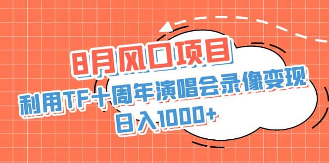 8月风口项目，利用TF十周年演唱会录像变现，日入1000+，简单无脑操作-PONCC-Ai时代