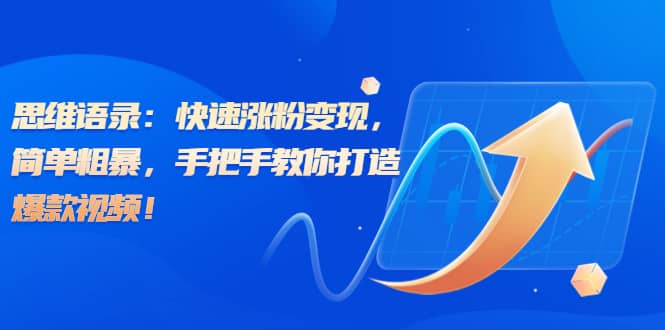 思维语录：快速涨粉变现，简单粗暴，手把手教你打造爆款视频-PONCC-Ai时代