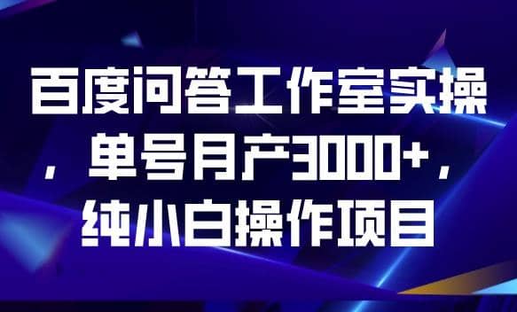 百度问答工作室实操，单号月产3000+，纯小白操作项目【揭秘】-PONCC-Ai时代