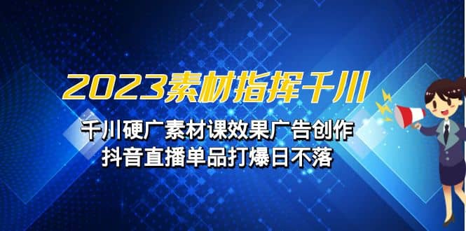 2023素材 指挥千川，千川硬广素材课效果广告创作，抖音直播单品打爆日不落-PONCC-Ai时代