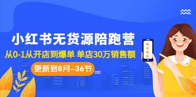 小红书无货源陪跑营：从0-1从开店到爆单 单店30万销售额（更至8月-36节课）-PONCC-Ai时代