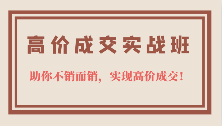 高价成交实战班，助你不销而销，实现高价成交，让客户追着付款的心法技法-PONCC-Ai时代