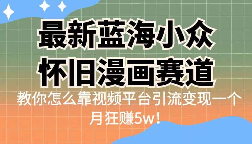 最新蓝海小众怀旧漫画赛道 高转化一单29.9 靠视频平台引流变现一个月狂赚5w-PONCC-Ai时代