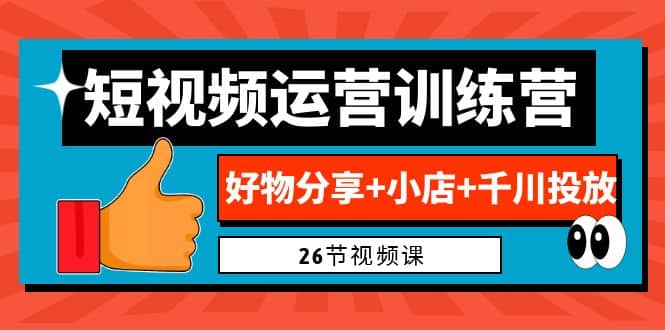 0基础短视频运营训练营：好物分享+小店+千川投放（26节视频课）-PONCC-Ai时代