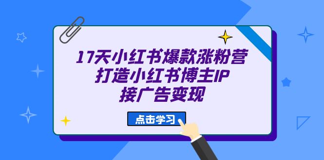 17天 小红书爆款 涨粉营（广告变现方向）打造小红书博主IP、接广告变现-PONCC-Ai时代