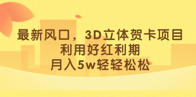 最新风口，3D立体贺卡项目，利用好红利期，月入5w轻轻松松-PONCC-Ai时代