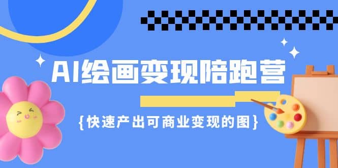 AI绘画·变现陪跑营，快速产出可商业变现的图（11节课）-PONCC-Ai时代