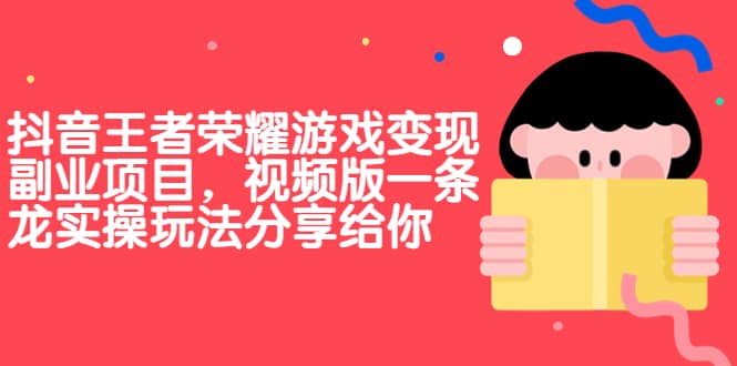 抖音王者荣耀游戏变现副业项目，视频版一条龙实操玩法分享给你-PONCC-Ai时代