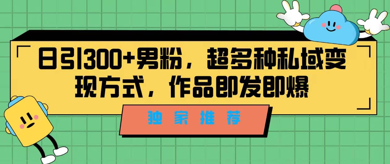 独家推荐！日引300+男粉，超多种私域变现方式，作品即发即报-PONCC-Ai时代