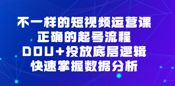 不一样的短视频运营课，正确的起号流程，DOU+投放底层逻辑，快速掌握数据分析-PONCC-Ai时代