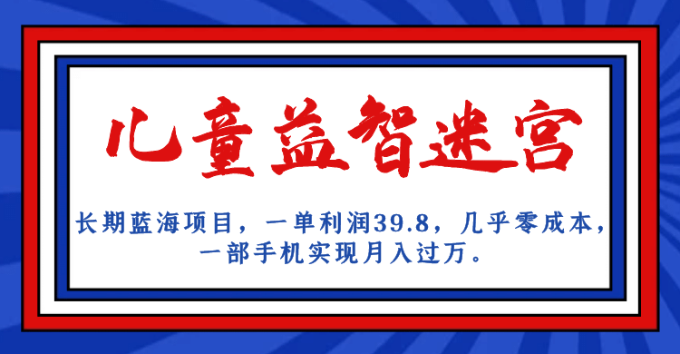 长期蓝海项目 儿童益智迷宫 一单利润39.8 几乎零成本 一部手机实现月入过万-PONCC-Ai时代