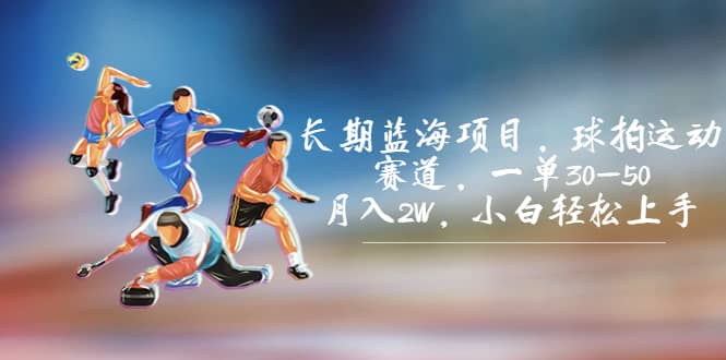 长期蓝海项目，球拍运动赛道，一单30-50，月入2W，小白轻松上手-PONCC-Ai时代