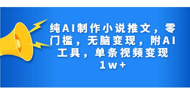 纯AI制作小说推文，零门槛，无脑变现，附AI工具，单条视频变现1w+-PONCC-Ai时代