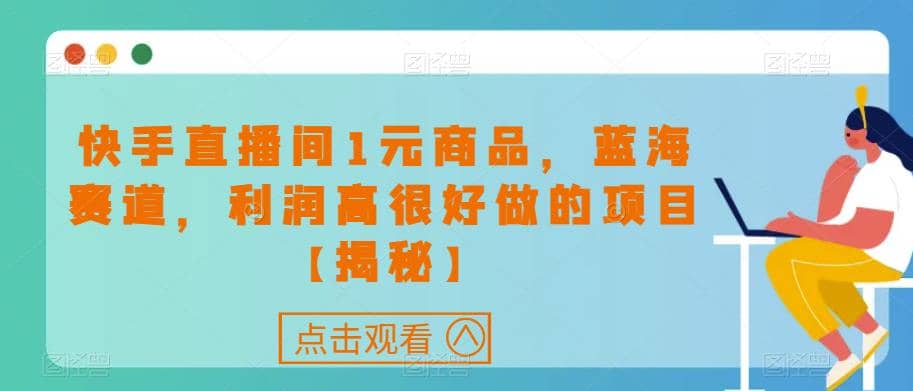 快手直播间1元商品，蓝海赛道，利润高很好做的项目【揭秘】-PONCC-Ai时代