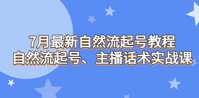 7月最新自然流起号教程，自然流起号、主播话术实战课-PONCC-Ai时代
